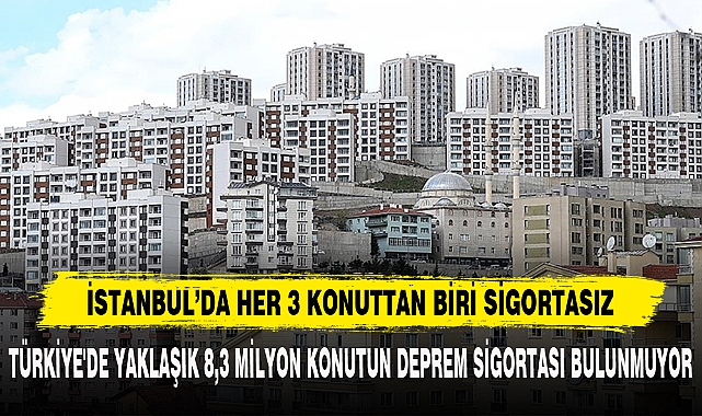 İSTANBUL’DA HER 3 KONUTTAN BİRİ SİGORTASIZ