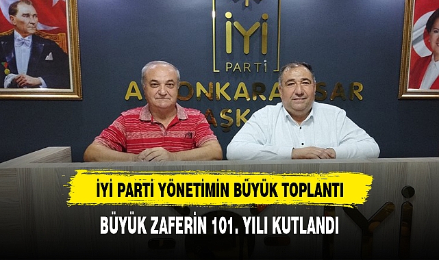 "İYİ Parti İl Yönetiminin gündeminde Zaferin 101. Yıl Kutlamaları var