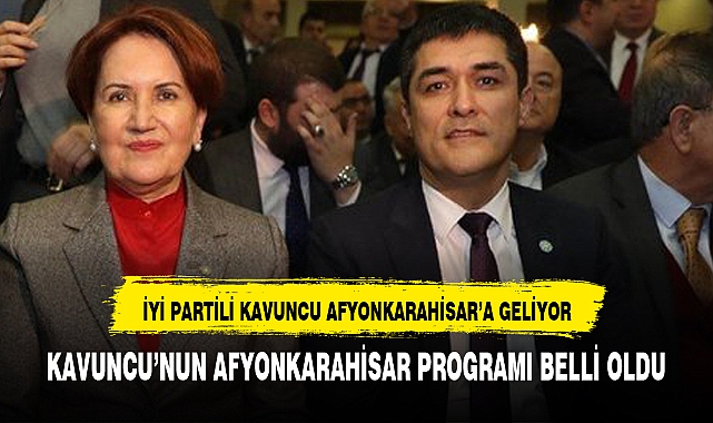 İYİ PARTİ'Lİ KAVUNCU AFYONKARAHİSAR'A GELİYOR