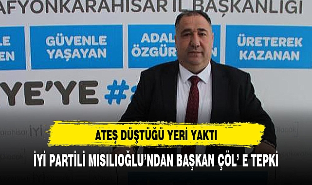 İYİ PARTİLİ MISIRLIOĞLU'NDAN BAŞKAN ÇÖL'E TEPKİ