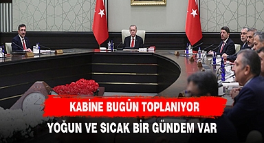 KABİNE BUGÜN TOPLANIYOR ÖNEMLİ MADDELER MASADA