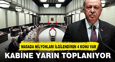 KABİNE YARIN TOPLANIYOR! MASADA MİLYONLARI İLGİLENDİREN 4 ÖNEMLİ KONU BAŞLIĞI VAR