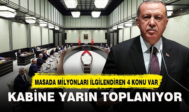 KABİNE YARIN TOPLANIYOR! MASADA MİLYONLARI İLGİLENDİREN 4 ÖNEMLİ KONU BAŞLIĞI VAR