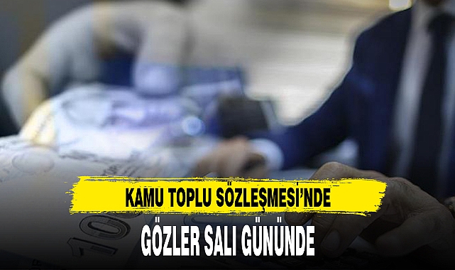 KAMU TOPLU SÖZLEŞMESİ’NDE GÖZLER SALI GÜNÜNDE