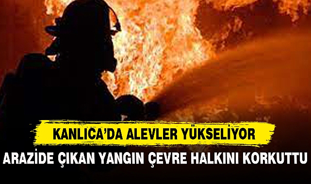 KANLICA'DA ALEVLER YÜKSELİYOR
