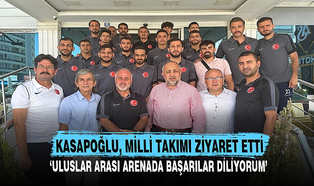 KASAPOĞLU, MİLLİ TAKIMI ZİYARET ETTİ