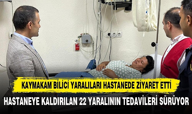 KAYMAKAM BİLİCİ YARALILARI HASTANEDE ZİYARET ETTİ