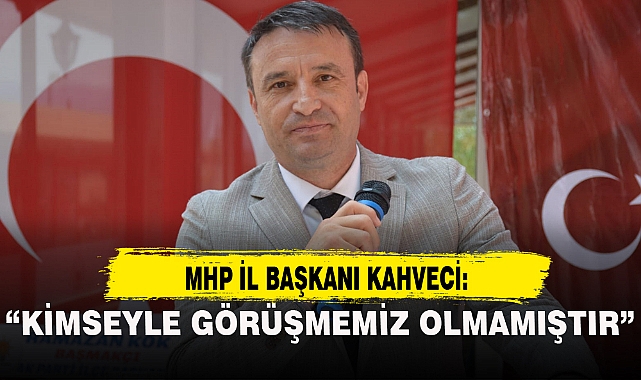 "KİMSEYLE GÖRÜŞMEMİZ OLMAMIŞTIR"