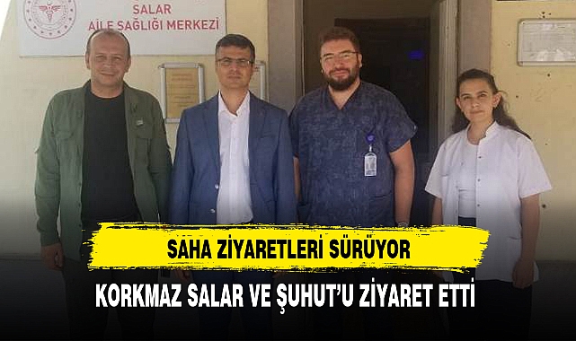 KORKMAZ SALAR VE ŞUHUT’U ZİYARET ETTİ