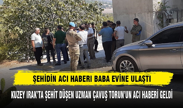 KUZEY IRAK’TA ŞEHİT DÜŞEN UZMAN ÇAVUŞ TORUN’UN ACI HABERİ GELDİ