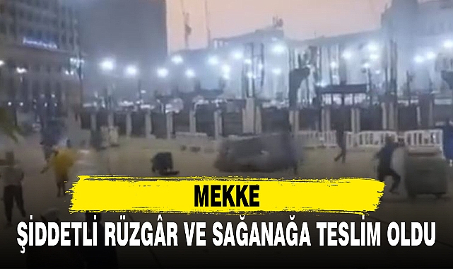 MEKKE, ŞİDDETLİ RÜZGÂR VE SAĞANAĞA TESLİM OLDU