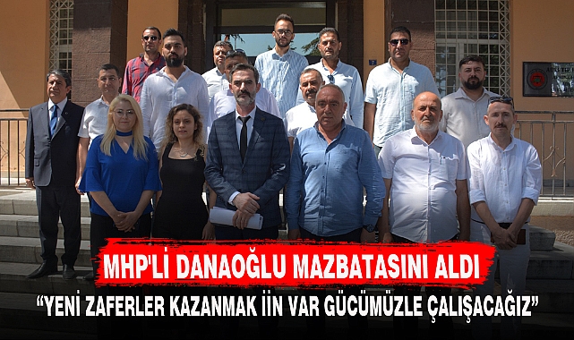 MHP'Lİ DANAOĞLU MAZBATASINI ALDI