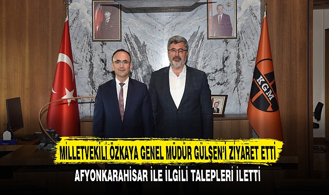 MİLLETVEKİLİ ÖZKAYA GENEL MÜDÜR GÜLŞEN’İ ZİYARET ETTİ