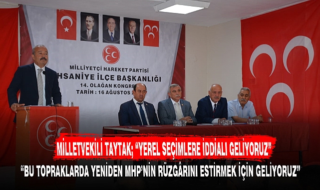 MİLLETVEKİLİ TAYTAK; "YEREL SEÇİMLERE İDDİALI GELİYORUZ"