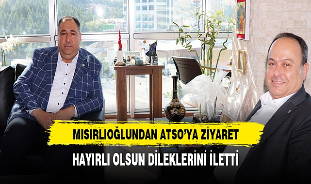MISIRLIOĞLUNDAN ATSO BAŞKANI'NA ZİYARET
