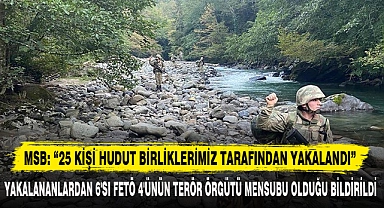 MSB: 25 KİŞİ HUDUT BİRLİKLERİMİZ TARAFINDAN YAKALANDI