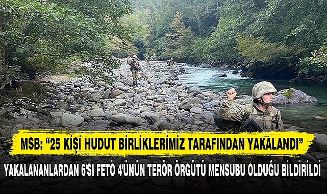MSB: 25 KİŞİ HUDUT BİRLİKLERİMİZ TARAFINDAN YAKALANDI