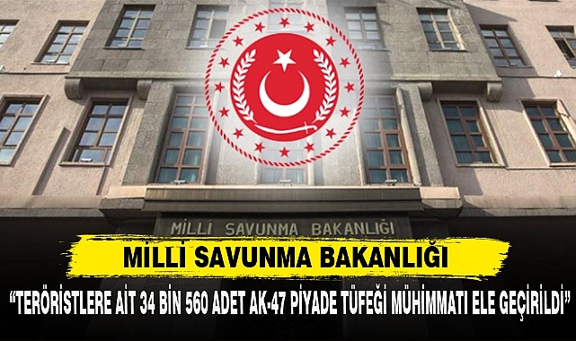MSB:“TERÖRİSTLERE AİT 34 BİN 560 ADET AK-47 PİYADE TÜFEĞİ MÜHİMMATI ELE GEÇİRİLDİ”