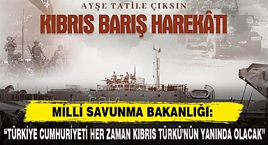 MSB:"TÜRKİYE CUMHURİYETİ HER ZAMAN KIBRIS TÜRKÜ'NÜN YANINDA OLACAK"