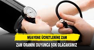 MUAYENE ÜCRETLERİNE ZAM MİKTARI DUYUNCA ŞOK OLACAKSINIZ