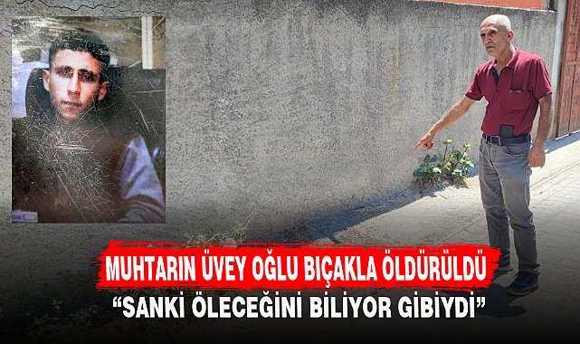 MUHTARIN ÜVEY OĞLU BIÇAKLA ÖLDÜRÜLDÜ