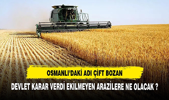OSMANLI'DAKİ ADI ÇİFT BOZAN DEVLET KARAR VERDİ EKİLMEYEN ARAZİLERE NE OLACAK ?