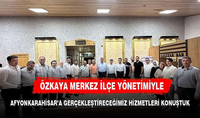 ÖZKAYA MERKEZ İLÇE TEŞKİLATI İLE BİR ARAYA GELDİ