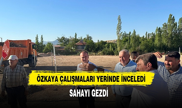 ÖZKAYA KARAYOLARINDAKİ ÇALIŞMALARI YERİNDE İNCELEDİ