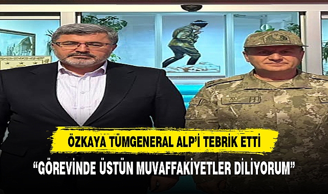 ÖZKAYA ORGENERAL ALP'İ TEBRİK ETTİ