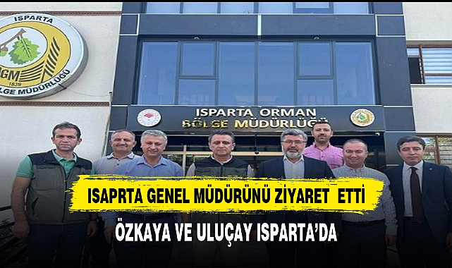 ÖZKAYA VE ULUÇAY'DAN ISPARTA BÖLGE MÜDÜRLÜĞÜNE ZİYARET