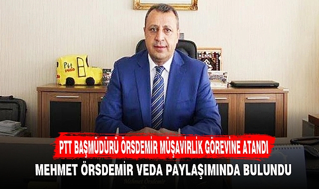 PTT BAŞMÜDÜRÜ ÖRSDEMİR MÜŞAVİRLİK GÖREVİNE ATANDI