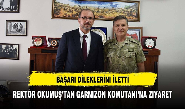 REKTÖR OKUMUŞ’TAN GARNİZON KOMUTANI’NA ZİYARET