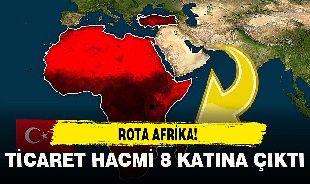 ROTA AFRİKA...TİCARET HACMİ 8 KATINA ÇIKTI!