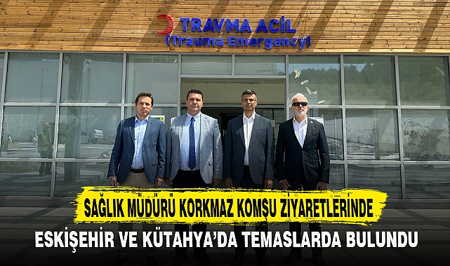 SAĞLIK MÜDÜRÜ KORKMAZ KOMŞU ZİYARETLERİNDE