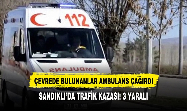 SANDIKLI’DA TRAFİK KAZASI: 3 YARALI