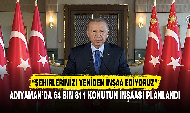 “ŞEHİRLERİMİZİ YENİDEN İNŞAA EDİYORUZ”