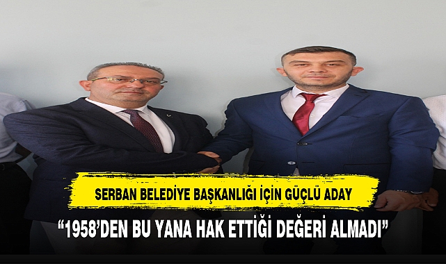 SERBAN BELEDİYE BAŞKANLIĞI İÇİN GÜÇLÜ ADAY