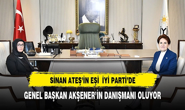 SİNAN ATEŞ'İN EŞİ AYŞE ATEŞ'E YENİ GÖREV