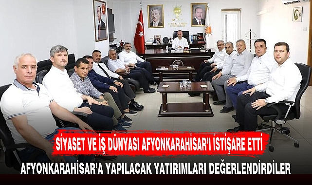 SİYASET VE İŞ DÜNYASI AFYONKARAHİSAR’I İSTİŞARE ETTİ