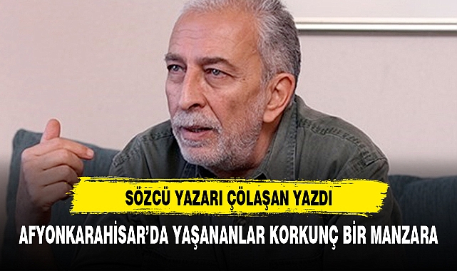 SÖZCÜ YAZARI ÇÖLAŞAN'DAN AFYONLULARI ÜZECEK YAZI