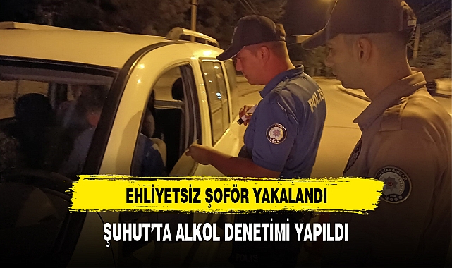 ŞUHUT'TA EHLİYETSİZ ŞOFÖR YAKALANDI