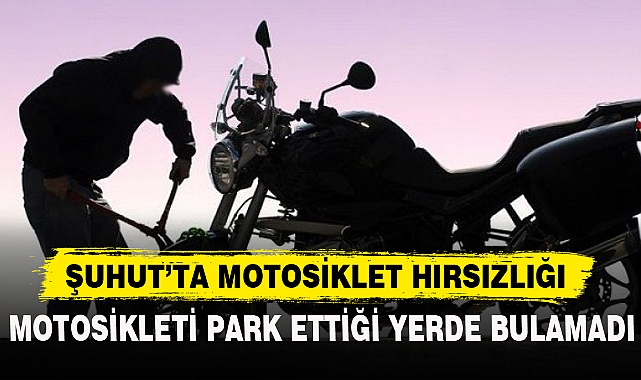 ŞUHUT’TA MOTOSİKLET HIRSIZLIĞI