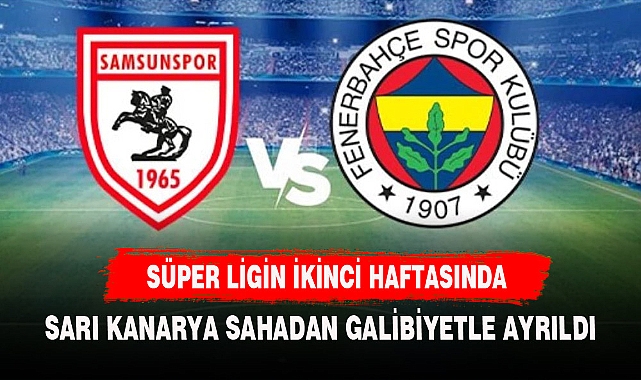 Süper Lig'in 2. haftasında Fenerbahçe deplasmanda Samsunspor'u 2-0 mağlup etti