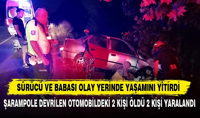 SÜRÜCÜ VE BABASI OLAY YERİNDE YAŞAMINI YİTİRDİ