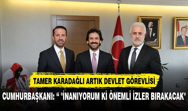 TAMER KARADAĞLI ARTIK DEVLET GÖREVLİSİ