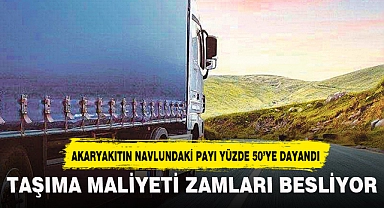 TAŞIMA MALİYETİ ZAMLARI BESLİYOR