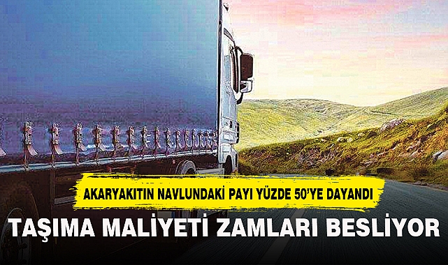 TAŞIMA MALİYETİ ZAMLARI BESLİYOR