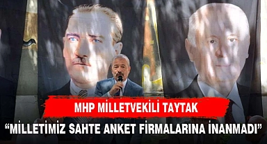 TAYTAK, "MİLLETİMİZ SAHTE ANKET FİRMALARINA İNANMADI"