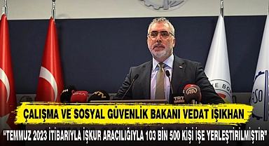 “TEMMUZ 2023 İTİBARIYLA İŞKUR ARACILIĞIYLA 103 BİN 500 KİŞİ İŞE YERLEŞTİRİLMİŞTİR”
