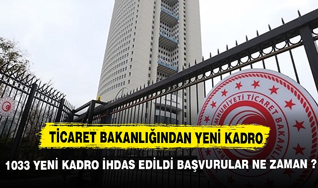 TİCARET BAKANLIĞINDAN YENİ KADRO AÇIKLAMASI BAŞVURULAR NE ZAMAN YAPILACAK ?